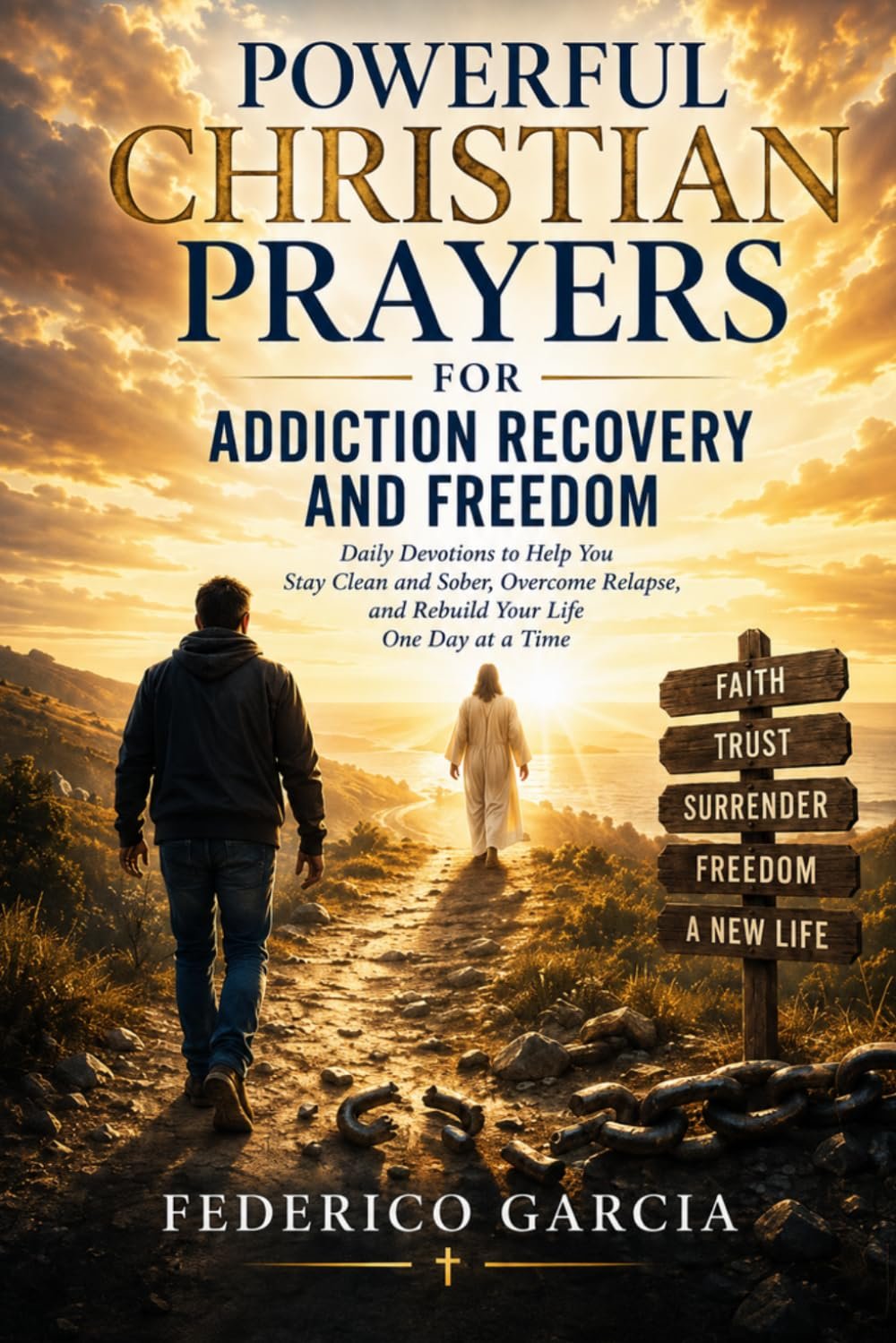 Powerful Christian Prayers for Addiction Recovery and Freedom: Daily Devotions to Help You Stay Clean and Sober, Overcome Relapse, and Rebuild Your Life One Day at a Time