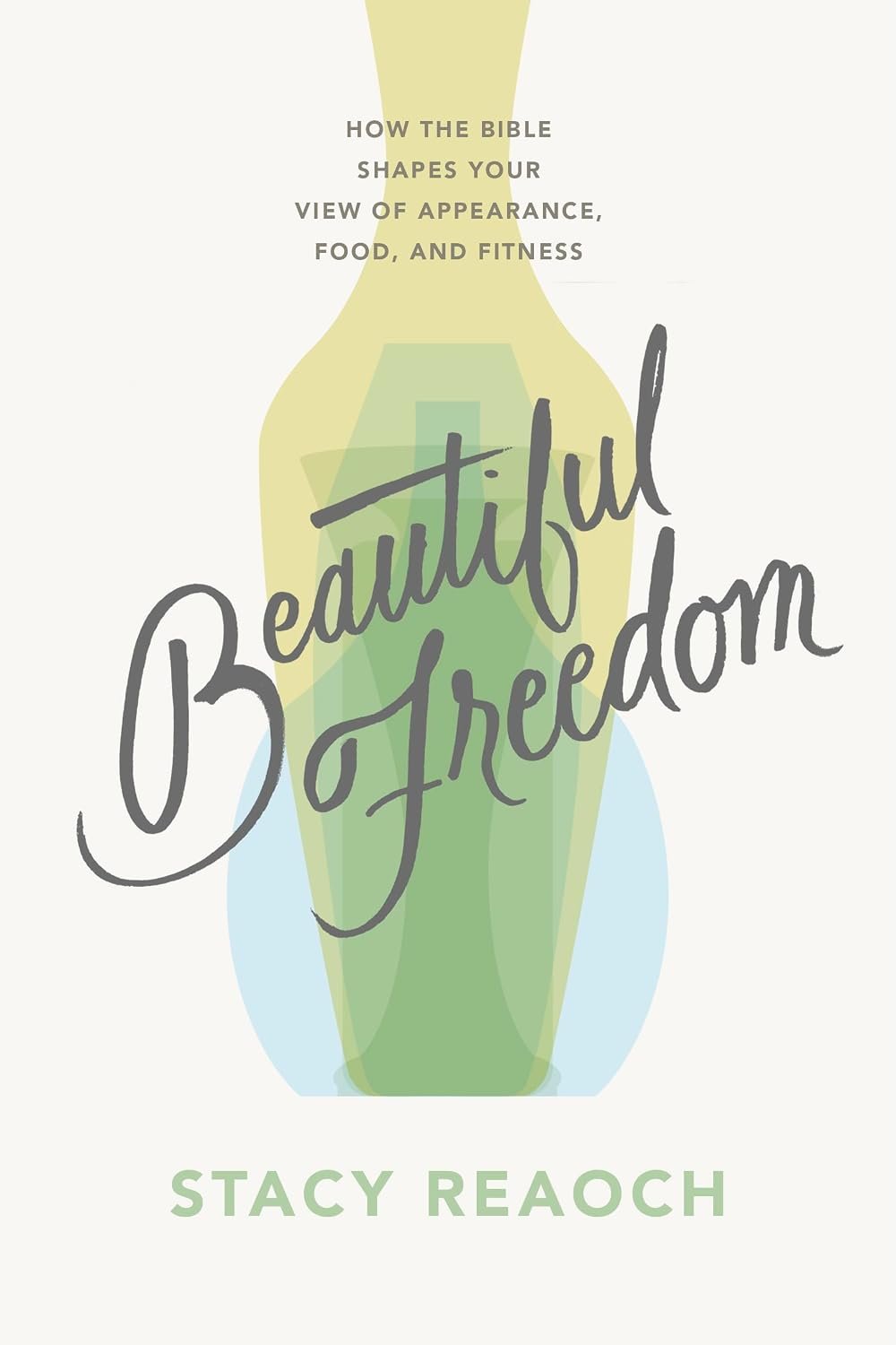 Beautiful Freedom: How the Bible Shapes Your View of Appearance, Food, and Fitness (Christian book on body image for women, diet, fitness, wellness, exercise.)