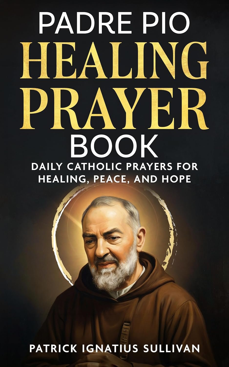 Padre Pio Healing Prayer Book: Daily Catholic Prayers for Healing, Peace, and Hope (Catholic Healing and Hope)