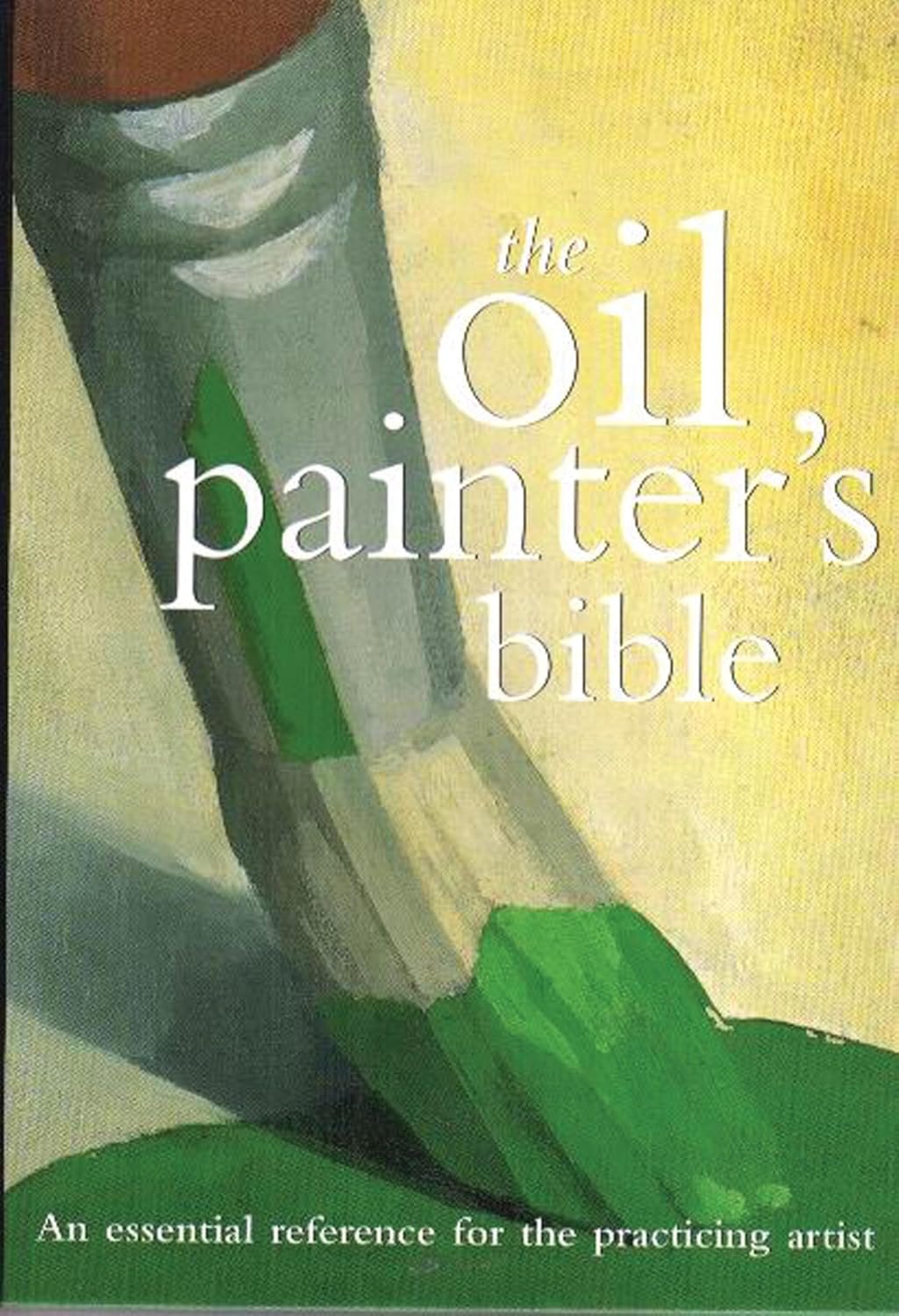 The Oil Painter’s Bible: An Essential Reference for the Practicing Artist (Artist’s Bibles)