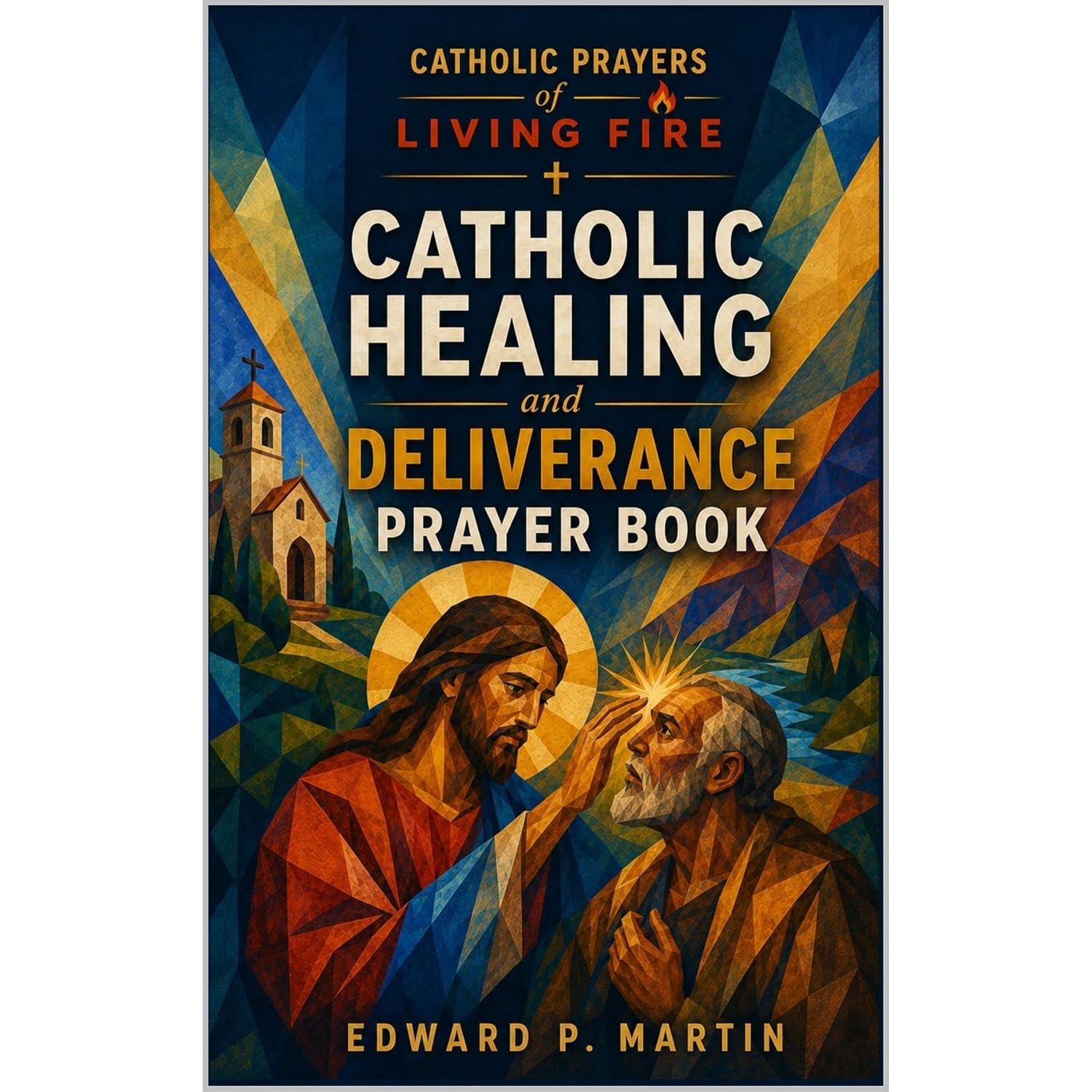 Catholic Healing and Deliverance Prayer Book: The Ultimate Catholic Prayer Book for Healing, Protection, and Freedom
