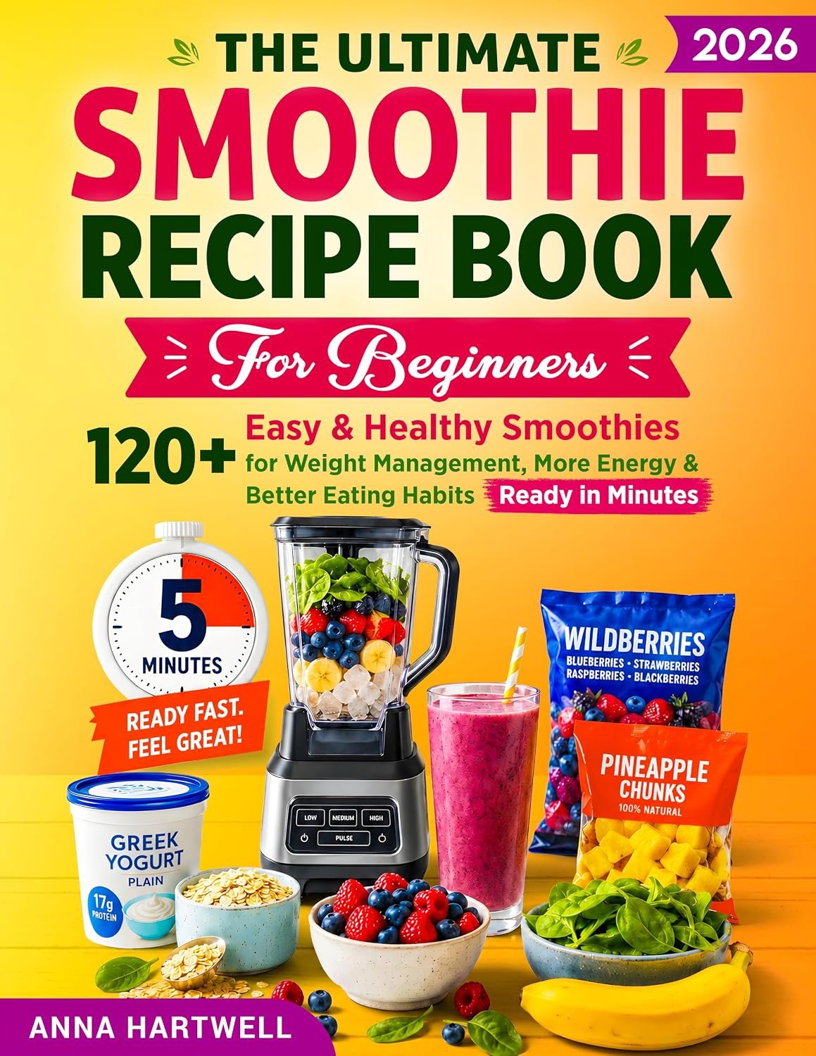 The Ultimate Smoothie Recipe Book for Beginners: 120+ Easy & Healthy Smoothies for Weight Management, More Energy & Better Eating Habits—Ready in Minutes