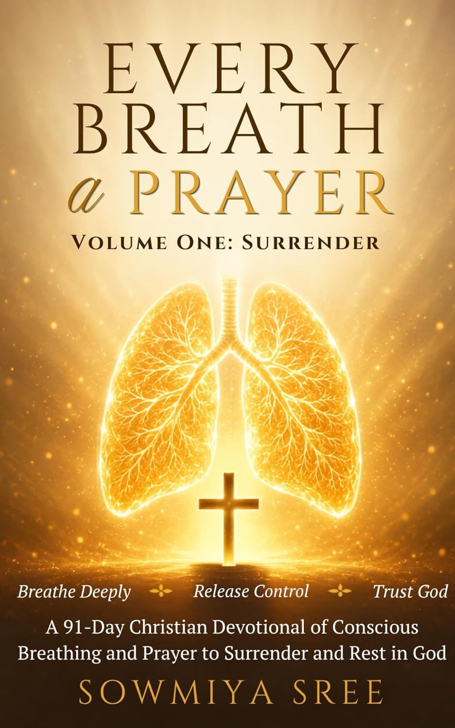 Every Breath a Prayer, Volume One: Surrender: Breathe Deeply, Release Control, Trust God: A 91-Day Christian Devotional of Conscious Breathing and Prayer to Surrender and Rest in God